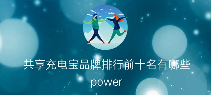 共享充电宝品牌排行前十名有哪些 power stick充电宝中文名？